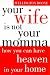 Your Wife is Not Your Momma: How You Can Have Heaven in Your Home