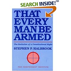 That Every Man Be Armed: The Evolution of a Constitutional Right (Independent Studies in Political Economy)