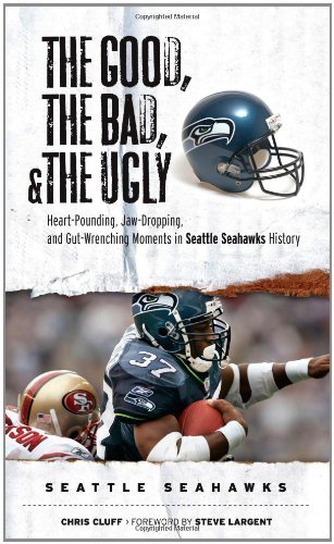 The Good, the Bad, & the Ugly: Seattle Seahawks: Heart-Pounding, Jaw-Dropping, and Gut-Wrenching Moments from Seattle Seahawks History