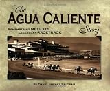 The Agua Caliente Story: Remembering Mexico's Legendary Racetrack