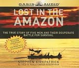 Lost In The Amazon: The True Story Of Five Men And Their Desperate Battle for Survival