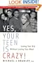 Yes, Your Teen Is Crazy! Loving Your Kid Without Losing Your Mind