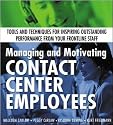 Managing and Motivating Contact Center Employees : Tools and Techniques for Inspiring Outstanding Performance from Your Frontline Staff