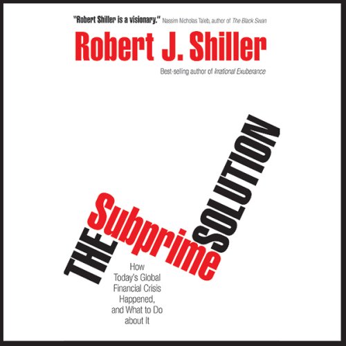 The Subprime Solution: How Today's Global Financial Crisis Happened, and What to Do about It (Unabridged)