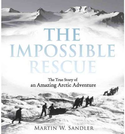 [(The Impossible Rescue: The True Story of an Amazing Arctic Adventure )] [Author: Martin W Sandler] [Jan-2013]