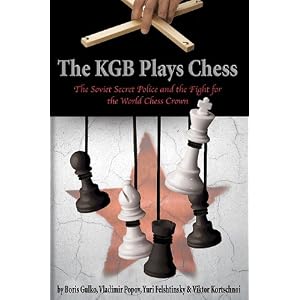 The KGB Plays Chess: The Soviet Secret Police and the Fight for the World Chess Crown by Boris Gulko, Yuri Felshtinsky, Vladimir Popov, and Viktor Kortschnoi