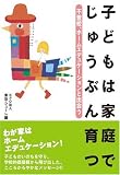 子どもは家庭でじゅうぶん育つ―不登校、ホームエデュケーションと出会う