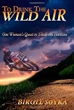 To Drink The Wild Air: One Woman's Quest to Touch the Horizon (Birgit Soyka)
