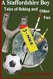 A Staffordshire Boy: Tales of Fishing and Other Fun