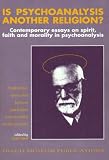 Is psychoanalysis another religion? : contemporary essays on spirit, faith and morality in psychoanalysis