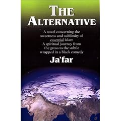 The Alternative: A Novel Concerning the Sweetness and Sublimity of Essential Islam--A Spiritual Journey from the Gross to the Subtle Wrapped in a Black Comedy