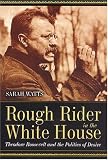 Rough Rider in the White House: Theodore Roosevelt and the Politics of Desire