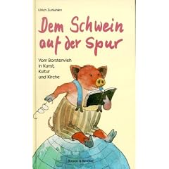 Dem Schwein auf der Spur. Vom Borstenvieh in Kunst, Kultur und Kirche