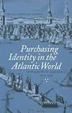 Purchasing Identity in the Atlantic World : Massachusetts Merchants, 1670 1780