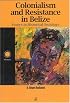 Colonialism and Resistance in Belize, Essays in Historical Sociology