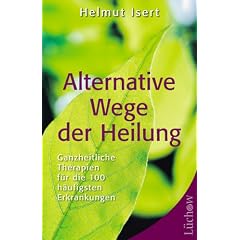 Alternative Wege der Heilung. Ganzheitliche Therapien f�r die 100 h�ufigsten Erkrankungen