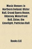 Music Venues in Northern Ireland: Ulster Hall, Grand Opera House, Odyssey, Waterfront Hall, Shine, the Limelight, Patrician Hall-