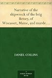 Narrative of the shipwreck of the brig Betsey, of Wiscasset, Maine, and murder of five of her crew, by pirates, on the coast of Cuba, Dec. 1824.