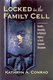 Locked in the Family Cell: Gender, Sexuality, and Political Agency in Irish National Discourse (Irish Studies in Literature & Culture): Gender, Sexuality, ... (Irish Studies in Literature & Culture)