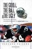 The Good, the Bad, & the Ugly: Oakland Raiders: Heart-Pounding, Jaw-Dropping, and Gut-Wrenching Moments from Oakland Raiders History
