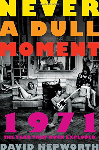 Never a Dull Moment: 1971 The Year That Rock Exploded Never a Dull Moment: 1971 The Year That Rock Exploded