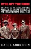 Eyes off the Prize: The United Nations and the African American Struggle for Human Rights, 1944-1955