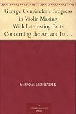 George Gemunder s Progress in Violin Making With Interesting Facts Concerning the Art and Its Critics in General