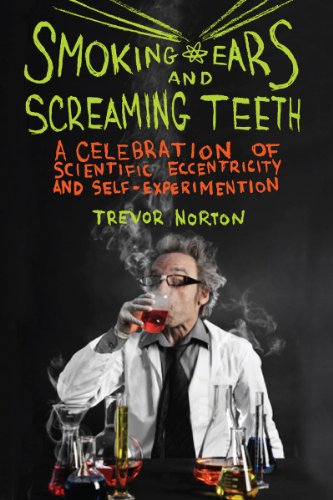 smoking ears and screaming teeth a celebration of scientific eccentricity and self experimentation