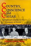 Country, Conscience, And Caviar : A Diplomat's Journey In The Company Of History
