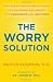 The Worry Solution: Using Breakthrough Brain Science to Turn Stress and Anxiety Into Confidence and Happiness
