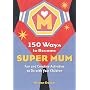 150 Ways to Become Super Mum: Fun and Creative Activities to Do with Your Children