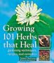 Growing 101 Herbs That Heal: Gardening Techniques, Recipes, and Remedies