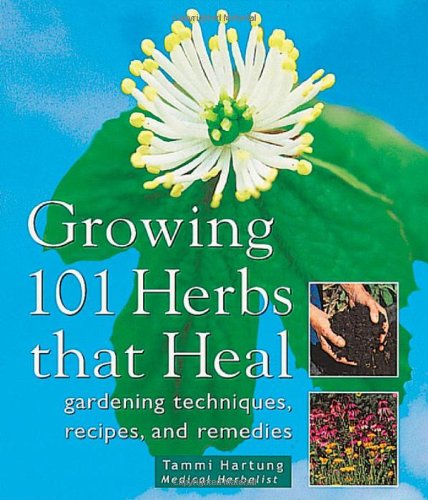 Growing 101 Herbs that Heal: Gardening Techniques, Recipes, and Remedies