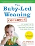 The Baby-Led Weaning Cookbook: 130 Recipes That Will Help Your Baby Learn to Eat Solid Foods - and That the Whole Family Will Enjoy