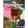 Das Sirup-Kochbuch Fruchtsirup, Bl�tensirup, Kr�utersirup, Hustensirup und Kr�uter-Honig. 160 Rezepte f�r jede Jahreszeit