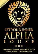 Alpha Male: Stop Being a Wuss - Let Your Inner Alpha Loose! How to Be a Chick Magnet, Boost Your Confidence to the Roof, Develop a Charismatic Personality  Dominate Your Life Like a True Alpha Male