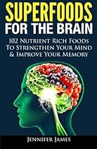 Superfoods for the Brain: 102 Nutrient Rich Foods To Strengthen Your Mind & Improve Your Memory Superfoods for the Brain: 102 Nutrient Rich Foods To Strengthen Your Mind & Improve Your Memory