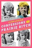 Confessions of a Prairie Bitch: How I Survived Nellie Oleson and Learned to Love Being Hated   [CONFESSIONS OF A PRAIRIE BITCH] [Hardcover]