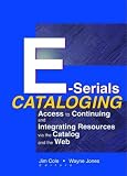 E-Serials Cataloging: Access to Continuing and Integrating Resources via the Catalog and the Web: Access to Continuing and Integrating Resources Via the Catalog and the Web