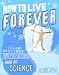 How to Live Forever: And 34 Other Really Interesting Uses of Science