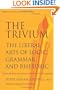 The Trivium: The Liberal Arts of Logic, Grammar, and Rhetoric