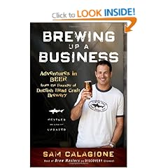 Brewing Up a Business: Adventures in Beer from the Founder of Dogfish Head Craft Brewery, Revised and Updated
