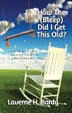 How The (Bleep) Did I Get This Old?