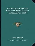 Die Chronologie Der Altesten Bronzezeit in Nord-Deutschland Und Skandinavien (1900) - Oscar Montelius