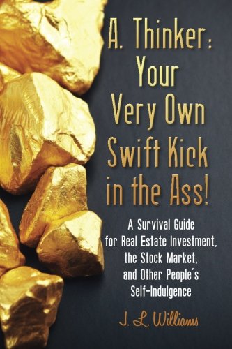 A. Thinker: Your Very Own Swift Kick in the Ass!: A Survival Guide for Real Estate Investment, the Stock Market, and Other People's Self-Indulgence