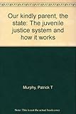 Our kindly parent, the state : the juvenile justice system and how it works