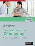 Bewerben nach der Kündigung. Gezielte Strategien für den Neustart (Besser bewerben)