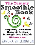 The Yummy Smoothie Book: Deceptively Low Calorie Smoothie Recipes for Weight Loss and Health