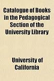 Catalogue of Books in the Pedagogical Section of the University
Library