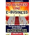 No Business Like E-business: The Spectacularly Simple Secrets Behind How You Can Create A Web Site And Make Money With It